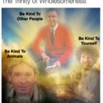 Wholesome Memes Wholesome memes, Steve, Be, Steve Irwin, Reddit, Carl Sagan text: The Trinity of Wholesomeness Be Kind To Other People Be Kind T Yourself Be Kind To Animals  Wholesome memes, Steve, Be, Steve Irwin, Reddit, Carl Sagan
