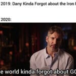 Game of thrones memes D-n-d, GoT, GOT, Thrones, Game, Dany text: May 201 9: Dany Kinda Forgot about the Iron Fleet May 2020: The world kinda fgqgot aboy@GOT  D-n-d, GoT, GOT, Thrones, Game, Dany