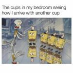 Spongebob Memes Spongebob,  text: The cups in my bedroom seeing how I arrive with another cup  Spongebob, 