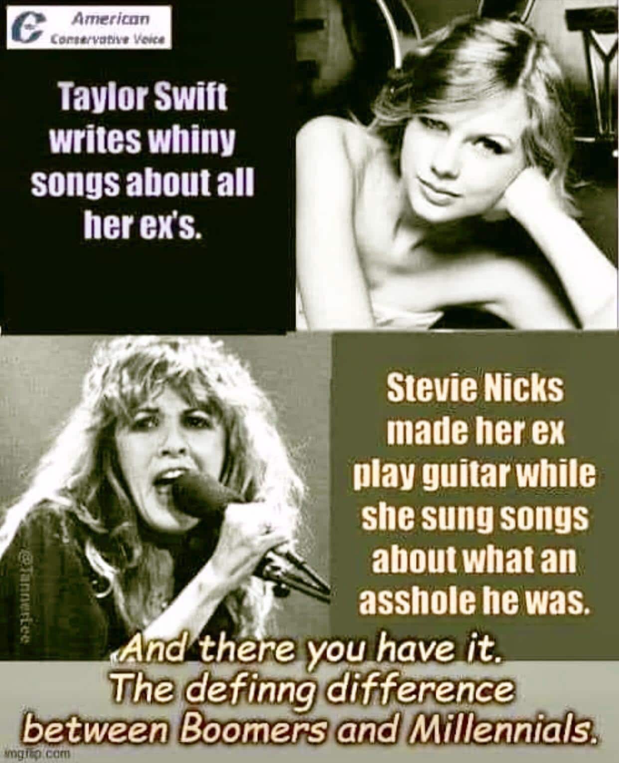 Cringe, Taylor, Stevie, Fleetwood Mac cringe memes Cringe, Taylor, Stevie, Fleetwood Mac text: American Taylor Swift writes whiny songs about all her ers. Stevie Nicks made her ex play guitar while she sung songs aboutwhatan asshole he was. And the e you have it. The definng difference between Boomers and Millennials:ti$ 