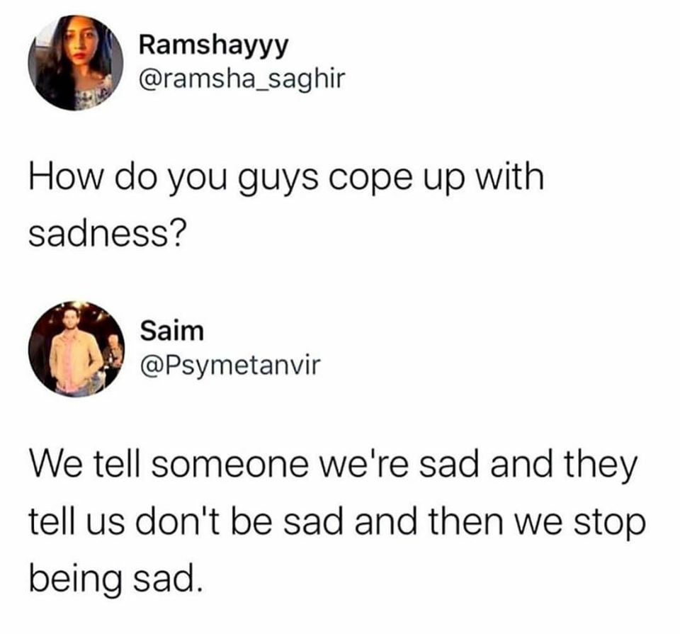 Depression, Thanks Im depression memes Depression, Thanks Im text: Ramshayyy @ramsha_saghir How do you guys cope up with sadness? Saim @Psymetanvir We tell someone we're sad and they tell us don't be sad and then we stop being sad. 
