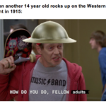 History Memes History, WW2, British, England text: When another 14 year old rocks up on the Western Front in 1915: hü$lCfBAflD HOW DO YOU DO, FELLOW adults  History, WW2, British, England
