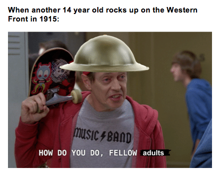 History, WW2, British, England History Memes History, WW2, British, England text: When another 14 year old rocks up on the Western Front in 1915: hü$lCfBAflD HOW DO YOU DO, FELLOW adults 