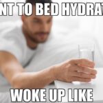 Water Memes Water,  text: WENT TO BED HYDRATED UP LIKE  Water, 