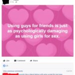 feminine memes Women, TwoX, Shabu, LMAO text: 6 hrs Using guys for friends is just as psychologically damaging as using girls for sex. Like 0 20 Comment Share View previous comments sounds like a literal fedora with arms wrote this but okay Like Reply 3- 1 hr 4 of 33 