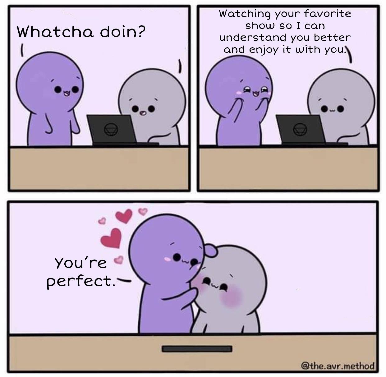 Wholesome memes, Warhammer, JoJo, Isabella, Titan, TV Wholesome Memes Wholesome memes, Warhammer, JoJo, Isabella, Titan, TV text: Whatcha doin? You're perfect.-— Watching your favorite show so I can understand you better and enjoy it with you. @the.avr.method 
