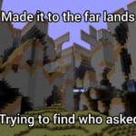 minecraft memes Minecraft, Mac text: Made it to the far lands Tryingp.t@find who asked  Minecraft, Mac