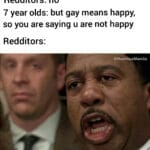 other memes Funny, Reddit, Toby text: 7 year olds: are u gay? Redditors: no 7 year olds: but gay means happy, so you are saying u are not happy Redditors: @HummusMem3s (shouting))" • DID I STUTTER? L:  Funny, Reddit, Toby
