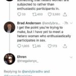feminine memes Women,  text: 2. This idea frames sex as something that hetero women are subjected to rather than enthusiastic participants in. Q 33 0 3,560 Brad Anderson @andybra... •711 v I get the point you