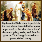 Political Memes Political, Trump, God, Christian, Jesus, Lord text: My favorite Bible story is probably the one where Jesus tells the lepers to get used to the idea that a lot of them are going to die, and then he goes on TV to brag about what a great job he