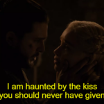 Game of thrones memes Game of thrones, Theon, GOT, Dany, Daenerys text: I am haunted by the kiss that you should never have given me.  Game of thrones, Theon, GOT, Dany, Daenerys