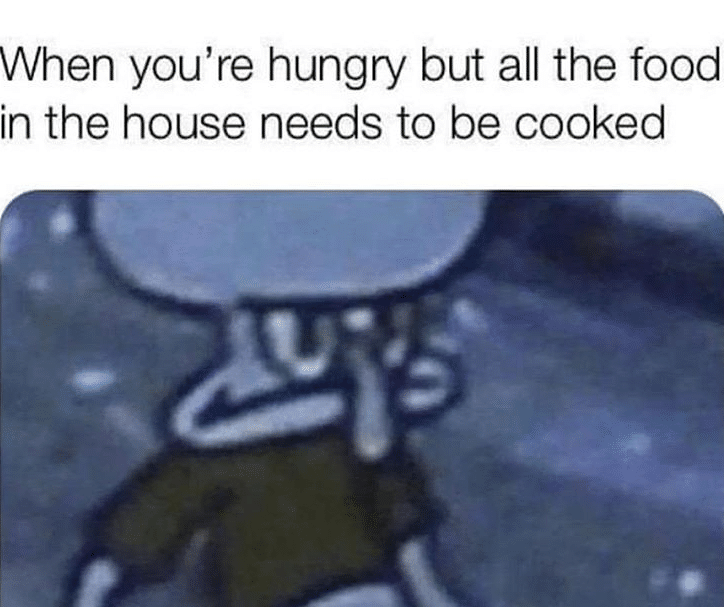 Spongebob, RepostSleuthBot, Visit, Negative, Feedback, False Negative Spongebob Memes Spongebob, RepostSleuthBot, Visit, Negative, Feedback, False Negative text: When you're hungry but all the food in the house needs to be cooked 