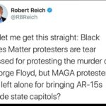 Political Memes Political, BLM, George Floyd, Peaceful, Michigan, Black Panthers text: Robert Reich -3 @RBReich So let me get this straight: Black Lives Matter protesters are tear gassed for protesting the murder of George Floyd, but MAGA protesters are left alone for bringing AR-15s inside state capitols?  Political, BLM, George Floyd, Peaceful, Michigan, Black Panthers