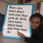other memes Funny, Girls, Boys, Bob, TIME FOR, Small text: KIN Boys care more about dick size than girls do. Girls care more about boob size than boys do.  Funny, Girls, Boys, Bob, TIME FOR, Small