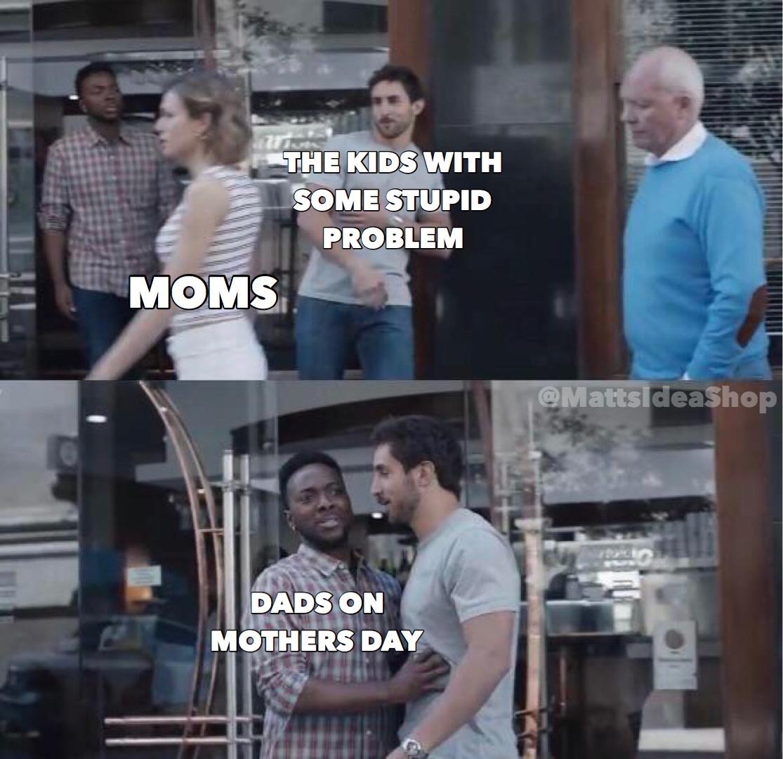 Wholesome memes, Day, Father Wholesome Memes Wholesome memes, Day, Father text: THE KIDS WITH SOME STUPID PROBLEM Mo»äs; DADS ON MOTHERS DAY atts deaShop 