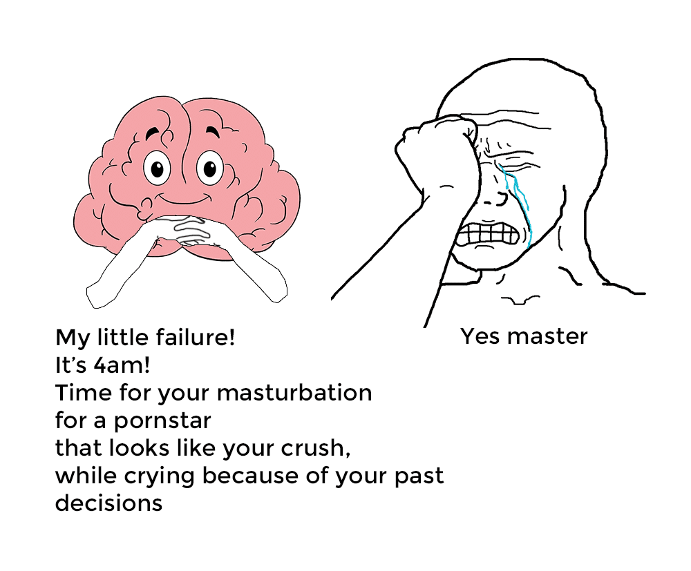 Depression, HD depression memes Depression, HD text: e e My little failure! It's 4am! Time for your masturbation for a pornstar that looks like your crush, while crying because of your past decisions Yes master 