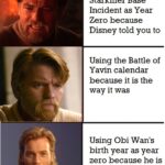 Star Wars Memes Prequel-memes, BBY, Jesus, Disney, BBY/ABY, Yavin text: Using the Starkiller Base Incident as Year Zero because Disney told you to Using the Battle of Yavin calendar because it is the way it was Using Obi Wan