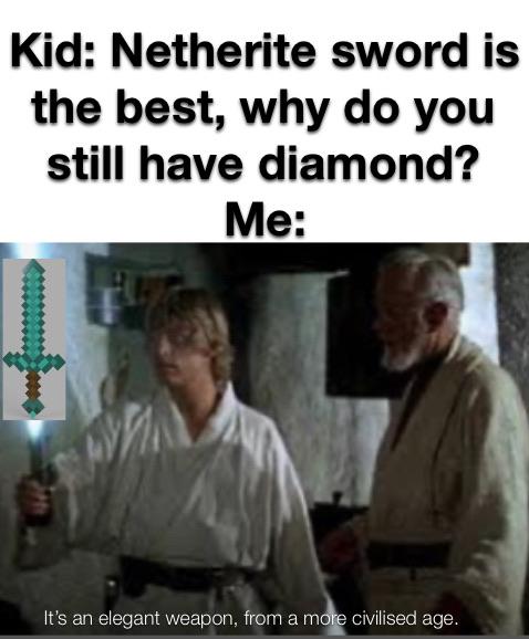 Funny, Netherite, Minecraft, Nether, Enderium, Diamond Sword other memes Funny, Netherite, Minecraft, Nether, Enderium, Diamond Sword text: Kid: Netherite sword is the best, why do you still have diamond? Me: It's an elegant weapon, civilised age. 