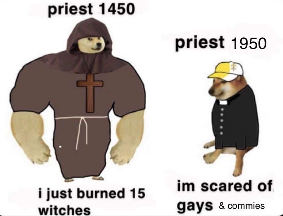 History, Church, Chad, LGBT, Satanist, Jesus History Memes History, Church, Chad, LGBT, Satanist, Jesus text: priest 1450 i just burned 15 witches priest 1950 im scared of gays & commies 