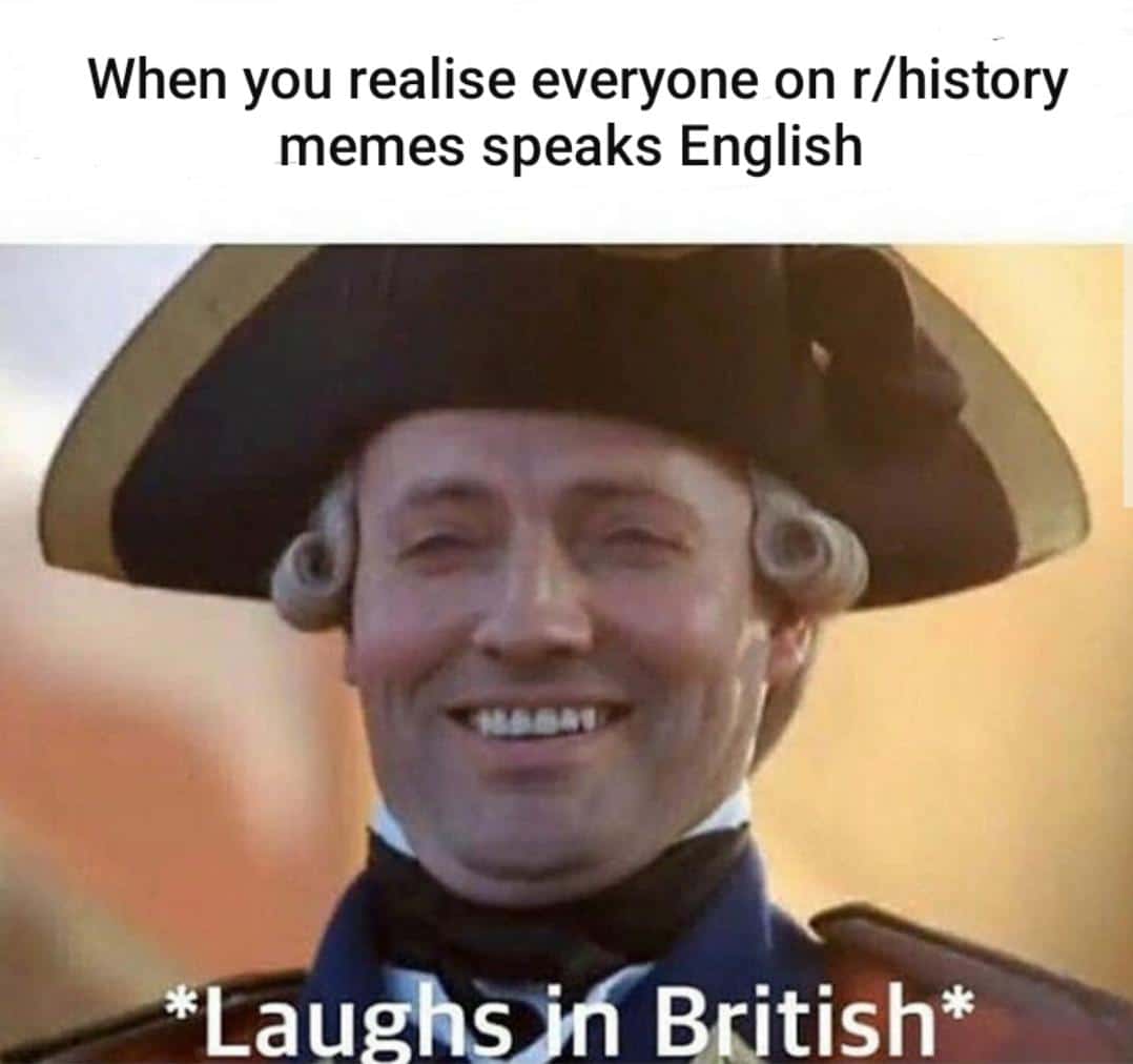 History, English, American, Espan, Reddit, Hurensohn History Memes History, English, American, Espan, Reddit, Hurensohn text: When you realise everyone on r/history memes speaks English 