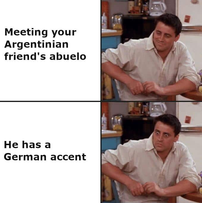 History, German, Argentina, South America, Germans, Nazis History Memes History, German, Argentina, South America, Germans, Nazis text: Meeting your Argentinian friend's abuelo He has a German accent 