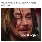Dank Memes Dank, HD text: Me: touches a body part that hurts My brain: do it again.  Dank, HD