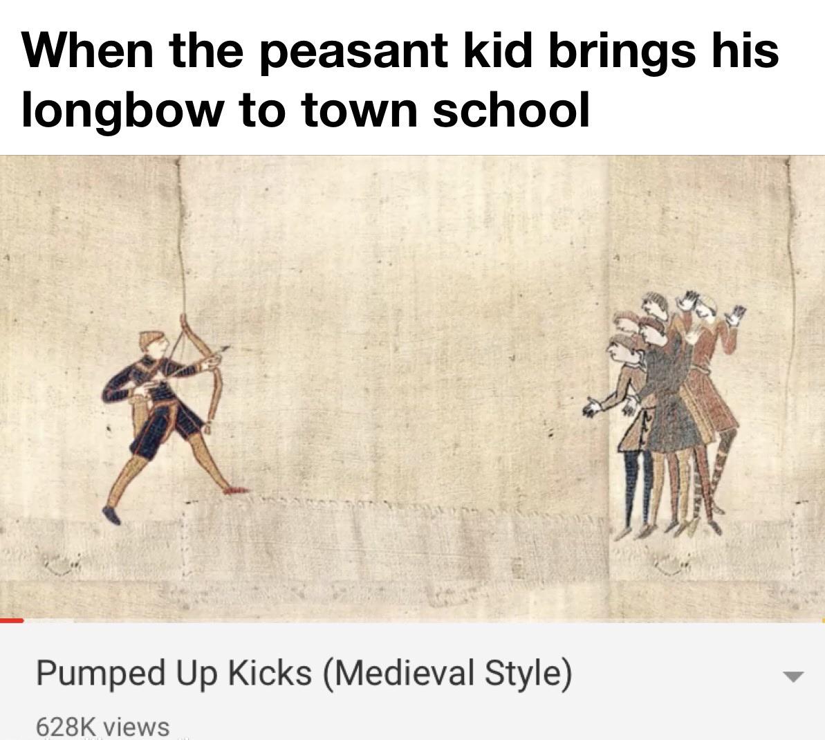History, Best, HistoryMemes, YMmcI, Kl4, Runeth History Memes History, Best, HistoryMemes, YMmcI, Kl4, Runeth text: When the peasant kid brings his longbow to town school Pumped Up Kicks (Medieval Style) 628K views 