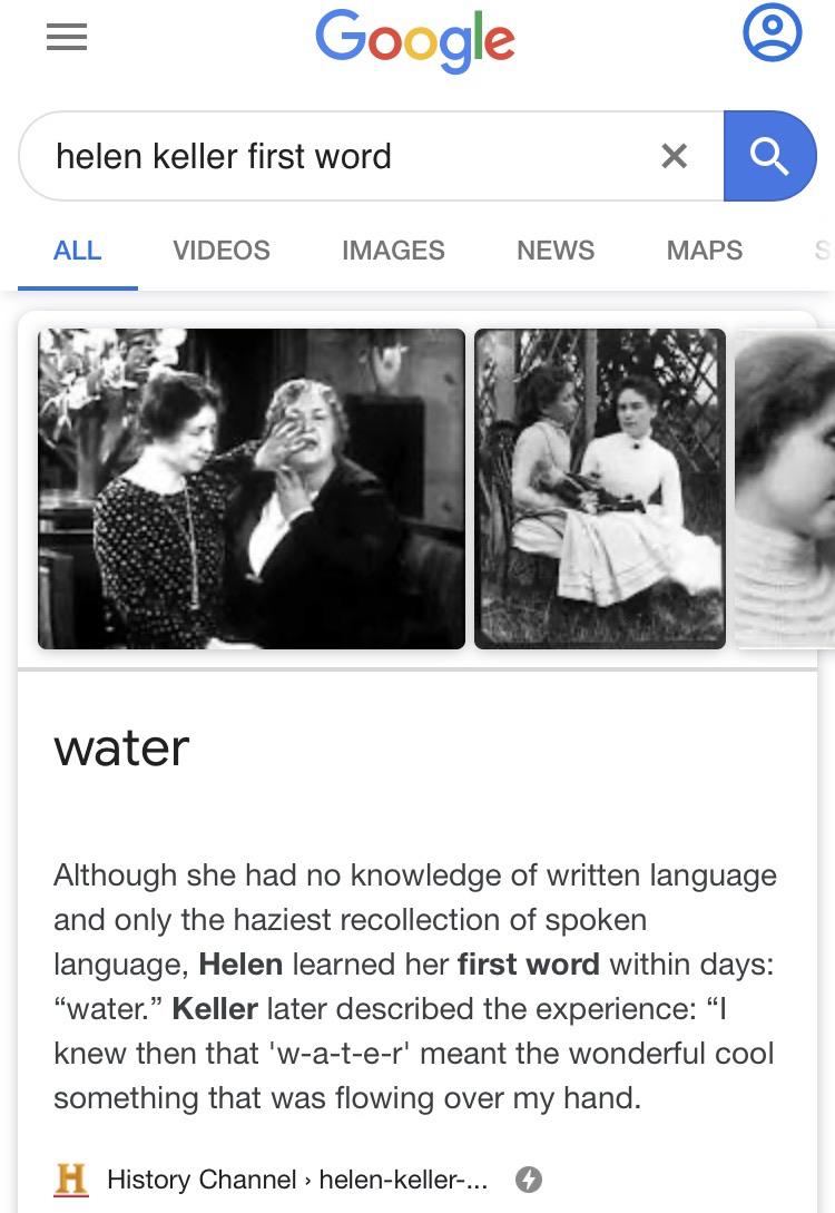 Water, Keller, Helen, Anne Sullivan, Hellen Keller, DtAPOscV8 Water Memes Water, Keller, Helen, Anne Sullivan, Hellen Keller, DtAPOscV8 text: Google helen keller first word ALL VIDEOS IMAGES NEWS MAPS water Although she had no knowledge of written language and only the haziest recollection of spoken language, Helen learned her first word within days: 