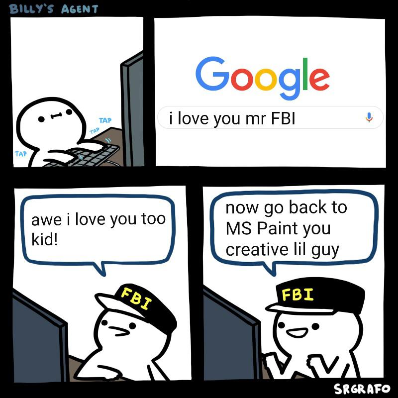 Wholesome memes, Google, NSA, FBI, DuckDuckGo, DNS Wholesome Memes Wholesome memes, Google, NSA, FBI, DuckDuckGo, DNS text: BILLY'S AGENT TAP awe i love you too kid! Google i love you mr FBI now go back to MS Paint you creative lil guy FBI SR6RAVO 