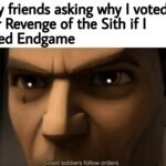 Star Wars Memes Prequel-memes, Star Wars, ROTS, Endgame, RotS, Infinity War text: My friends asking why I voted for Revenge of the Sith if I liked Endgame Gbod soldiers follow orders. 