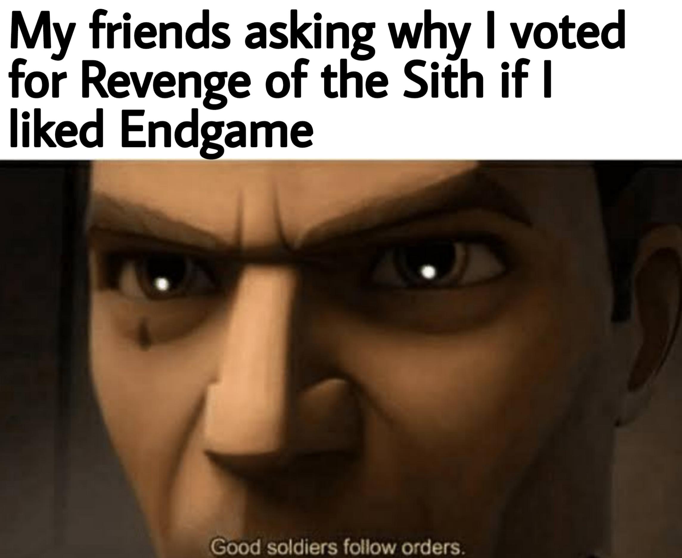 Prequel-memes, Star Wars, ROTS, Endgame, RotS, Infinity War Star Wars Memes Prequel-memes, Star Wars, ROTS, Endgame, RotS, Infinity War text: My friends asking why I voted for Revenge of the Sith if I liked Endgame Gbod soldiers follow orders. 