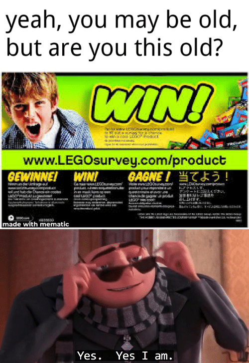 Dank, Lego, LEGO, SpecialSnowflake, WIN, Ninjago Dank Memes Dank, Lego, LEGO, SpecialSnowflake, WIN, Ninjago text: yeah, you may be old, but are you this old? www.LEGOsurvey.com/product h•TMf made mematic Yes. eA6ME1 Yes I am 