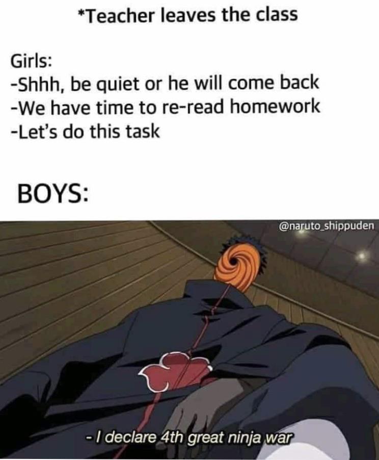 Anime,  Anime Memes Anime,  text: *Teacher leaves the class Girls: -Shhh, be quiet or he will come back -We have time to re-read homework -Let's do this task BOYS: - I declareMth great ninja war 