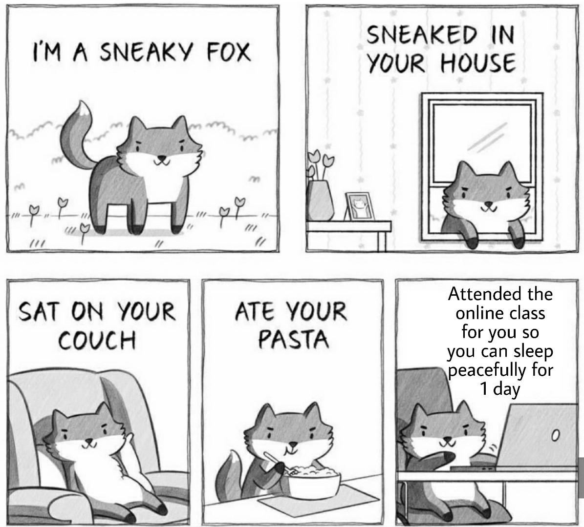 Wholesome memes,  Wholesome Memes Wholesome memes,  text: I'M A SN€AKY FOX SAT ON YOUR COVCH ATE YOUR PASTA SNEAKED IN YOUR HOUSE Attended the online class for you so you can sleep peacefully for 1 day 