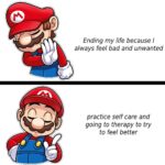 Wholesome Memes Wholesome memes, Mario, Better Help text: n Ending my life because I always fee/ bad and unwanted practice self care and going to therapy to try to feel better  Wholesome memes, Mario, Better Help