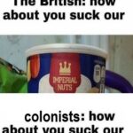 History Memes History, America, UK, British, Century, LIVE text: colonists: could you stop taxing us? The British: how about you suck our *ERIAL colonists: how about you suck our 