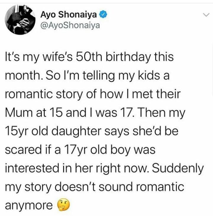 Tweets, HS, September, Papa, MacGuffin, Lead Black Twitter Memes Tweets, HS, September, Papa, MacGuffin, Lead text: Ayo Shonaiya @AyoShonaiya It's my wife's 50th birthday this month. So I'm telling my kids a romantic story of how I met their Mum at 15 and I was 11 Then my 15yr old daughter says she'd be scared if a 17yr old boy was interested in her right now. Suddenly my story doesn't sound romantic anymore 
