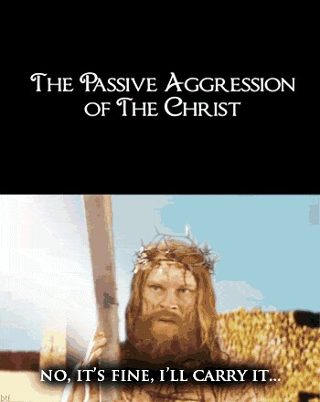 Christian, Jesus Christian Memes Christian, Jesus text: THE PASSIVE AGGRESSION OF THE eHRlST NO, IT's FINE, I'LL CARRY IT..,• 