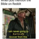 Christian Memes Christian,  text: When you mention the Bible on Reddit I am never going to -Karmical.ly recover from this  Christian, 