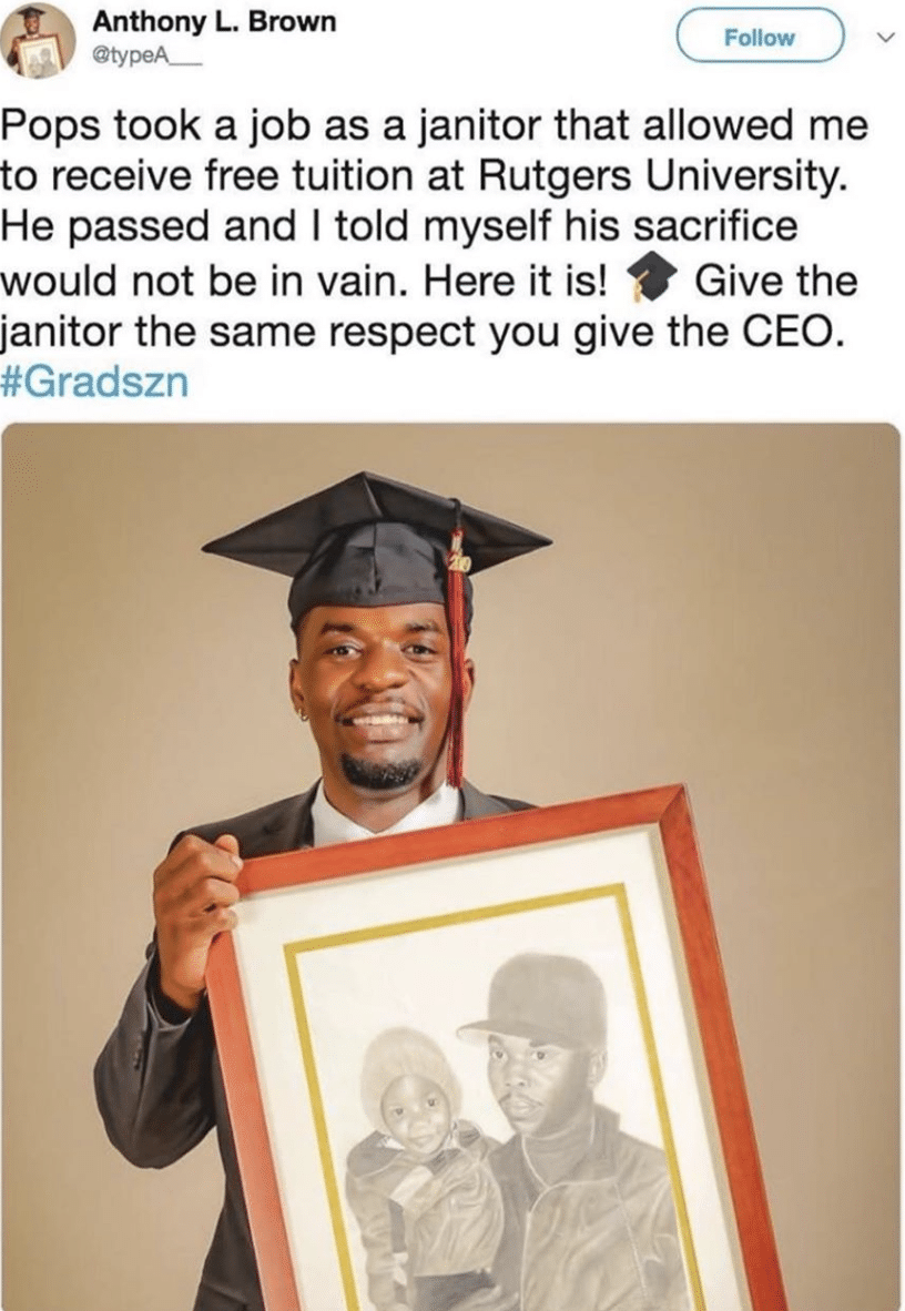 Black,  Wholesome Memes Black,  text: Anthony L. Brown Follow @typeA— Pops took a job as a janitor that allowed me to receive free tuition at Rutgers University. He passed and I told myself his sacrifice would not be in vain. Here it is! Give the janitor the same respect you give the CEO. #Gradszn 