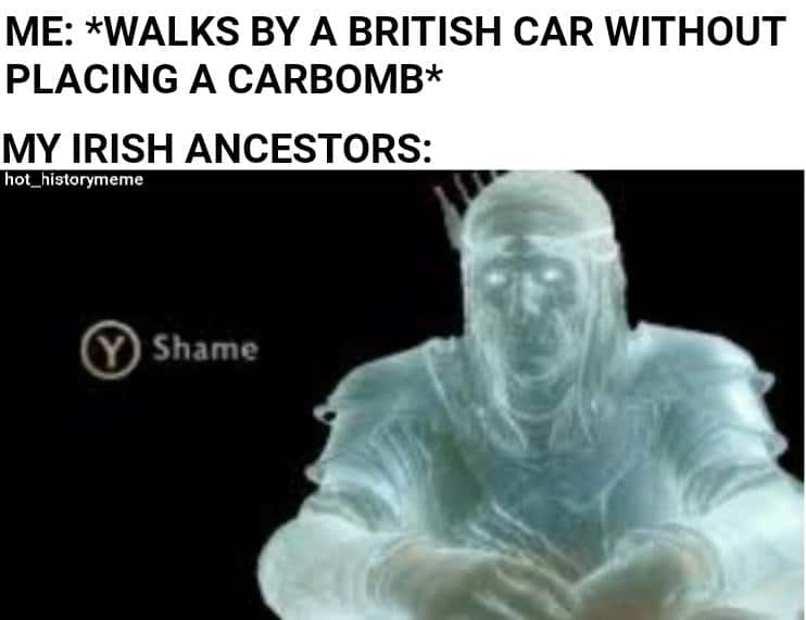 History, Irish, Ireland, British, Americans, Northern Ireland History Memes History, Irish, Ireland, British, Americans, Northern Ireland text: ME: *WALKS BY A BRITISH CAR WITHOUT PLACING A CARBOMB* MY IRISH ANCESTORS: hot _ historymeme Shame 