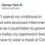 Political Memes Political, George Takei, George text: Oh Muuu George Takei O @GeorgeTakei I didnlt spend my childhood in barbed wire enclosed internment camps so I could listen to grown adults today cry oppression because they have to wear a mask at Costco. 
