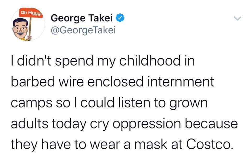 Political, George Takei, George Political Memes Political, George Takei, George text: Oh Muuu George Takei O @GeorgeTakei I didnlt spend my childhood in barbed wire enclosed internment camps so I could listen to grown adults today cry oppression because they have to wear a mask at Costco. 
