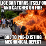 Political Memes Political, George, Floyd, Chauvin, No, George Floyd text: POLICE CAR TURNS ITSELF OVER AND CATCHES ON FIRE TOPRE-EKISTING —MECHANICAL DEFECT  Political, George, Floyd, Chauvin, No, George Floyd