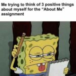 Spongebob Memes Spongebob, Stumps text: Me trying to think of 3 positive things about myself for the "About Me" assignment  Spongebob, Stumps