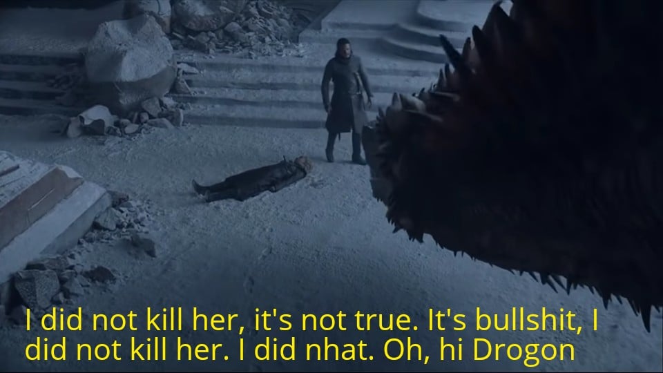 Game of thrones, The Room, Jon, Drogon, Room, In My Room Game of thrones memes Game of thrones, The Room, Jon, Drogon, Room, In My Room text: I did not kill her, it's not true. It's bullshit, I did not kill her. I did nhat. Oh, hi Drogon 