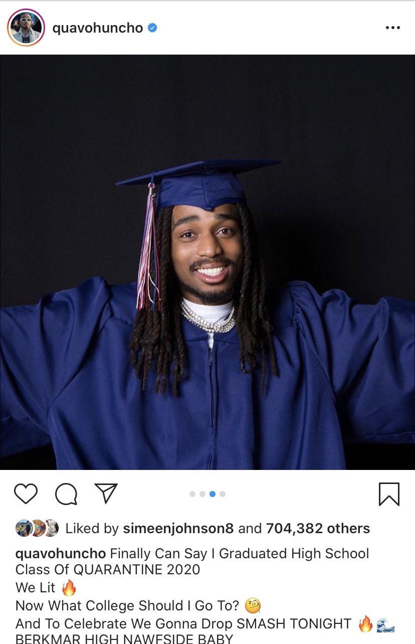 Black, Rapper Quavo, HS Wholesome Memes Black, Rapper Quavo, HS text: quavohuncho Liked by simeenjohnson8 and 704,382 others quavohuncho Finally Can Say I Graduated High School Class Of QUARANTINE 2020 We Lit Now What College Should I Go To? And To Celebrate We Gonna Drop SMASH TONIGHT 
