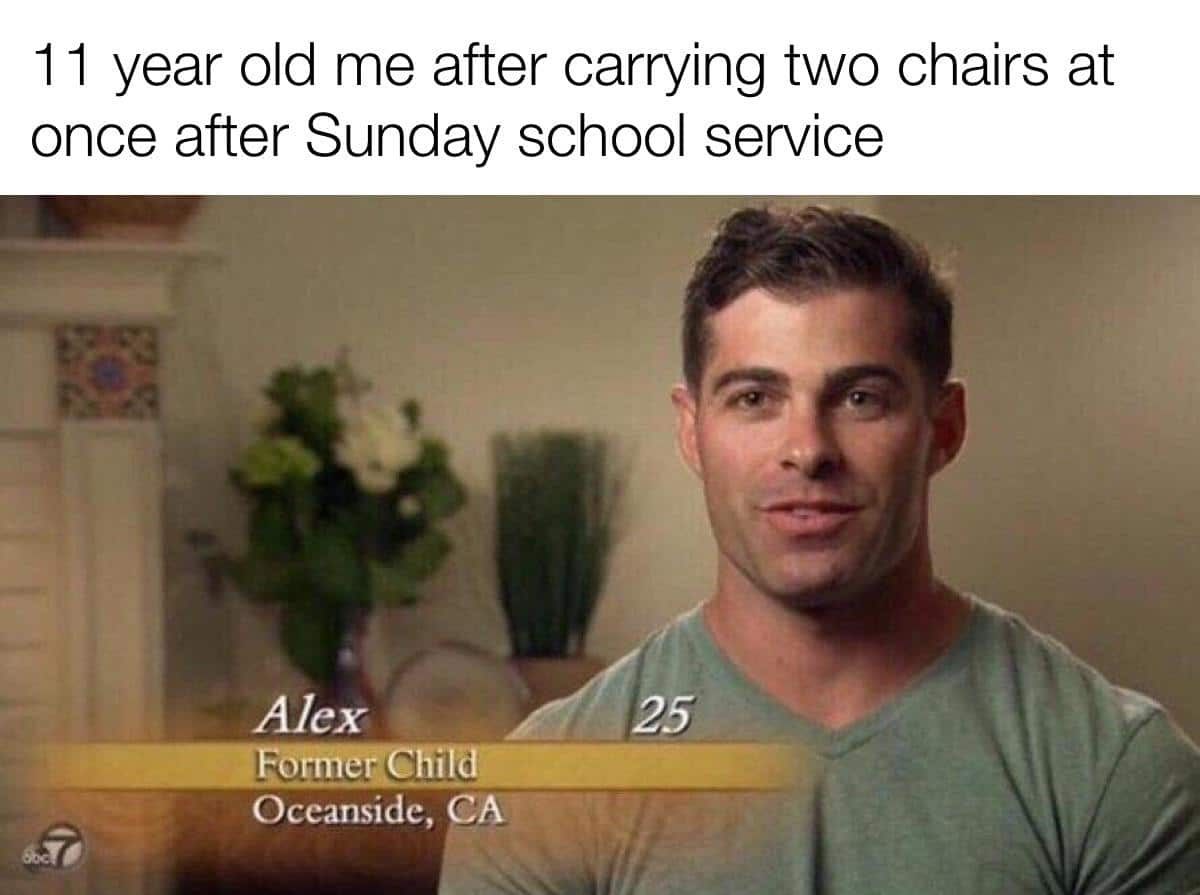 Christian, Oceanside, God, Carlsbad, Alex Christian Memes Christian, Oceanside, God, Carlsbad, Alex text: 11 year old me after carrying two chairs at once after Sunday school service Alex Oceanside, A 