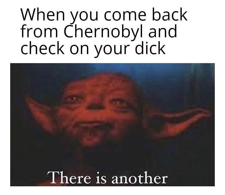 Hold up,  Dank Memes Hold up,  text: When you come back from Chernobyl and check on your dick There is another 