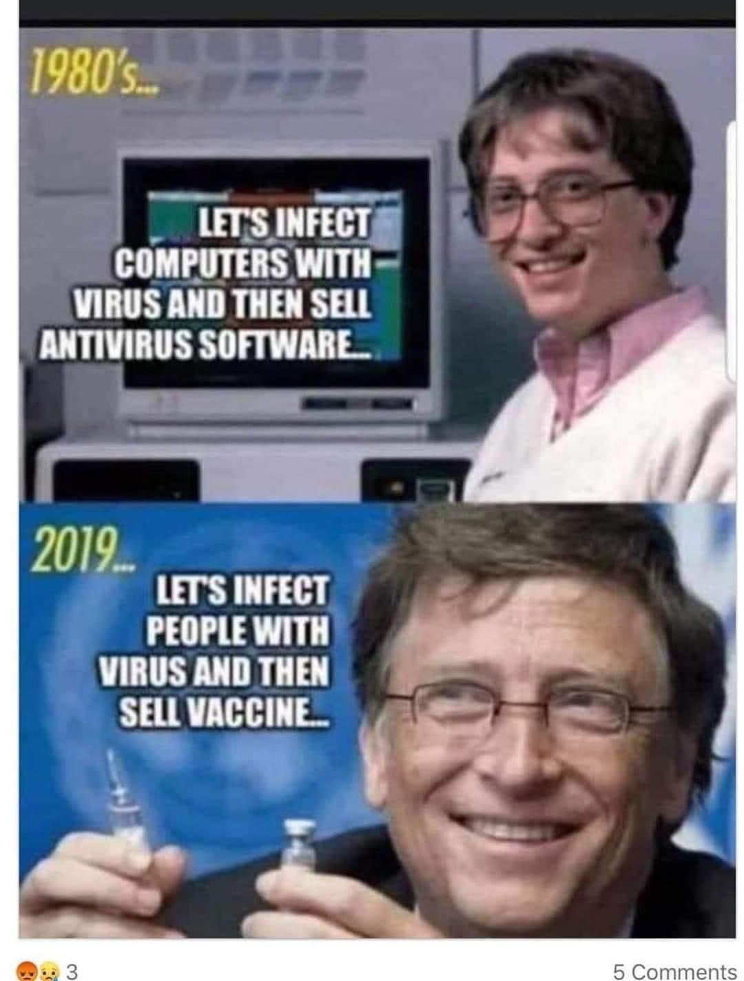 Political, Let, Bill Gates, Gates, Antivirus, Win1 boomer memes Political, Let, Bill Gates, Gates, Antivirus, Win1 text: tm INFECT LCOMRUTERS.WITH VIRUSANDTHENSEU ANTIVIRUS SOFTWARE- 2019- tm INFECT PEOPLE WITH THEN SELL VACCINE.- 5 Comments 
